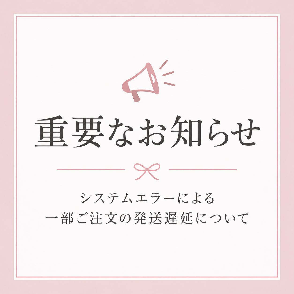 【重要なお知らせ】システムエラーによる一部ご注文の発送遅延について
