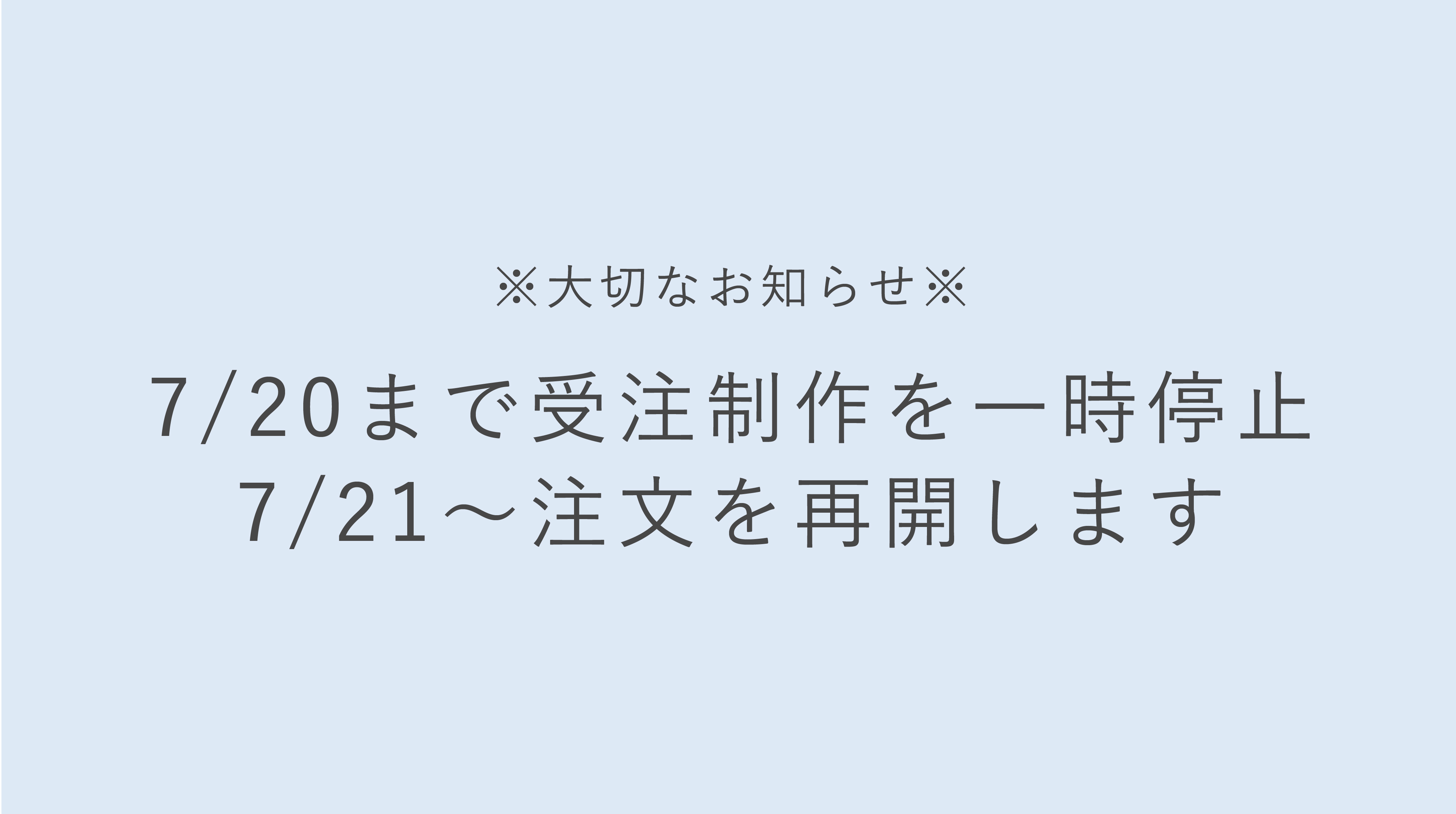 【大切なお知らせ】7月20日まで新規受注を一時停止しております