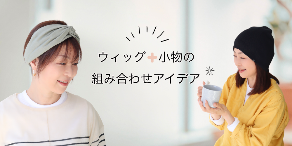 おうちでも自然でいたい。治療中のリラックスタイムを楽にする、 ウィッグ+小物の組み合わせアイデア
