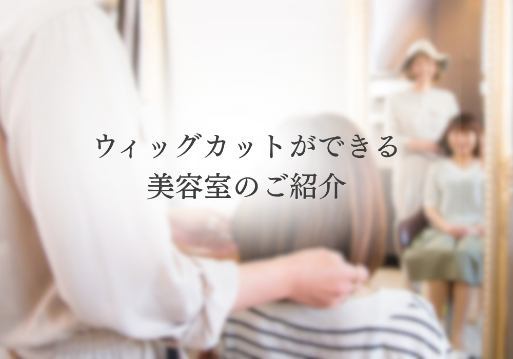 ウィッグカットができる美容室のご紹介