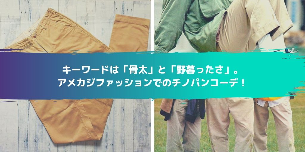 キーワードは「骨太」と「野暮ったさ」。アメカジファッションでのチノパンコーデ！