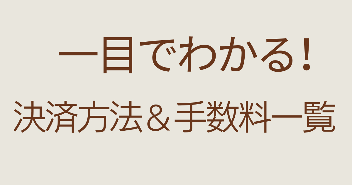 一目でわかる【決済方法＆手数料一覧】