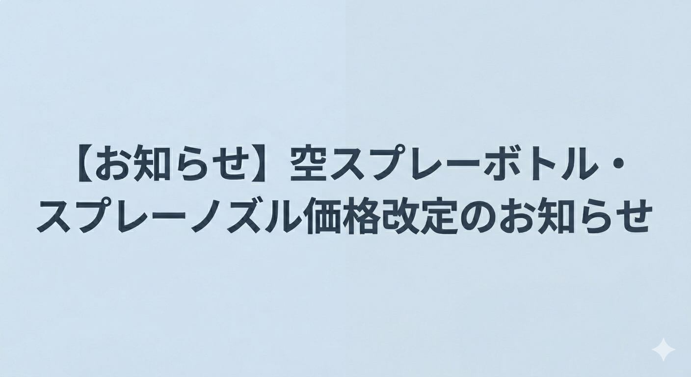 【お知らせ】空スプレーボトル・スプレーノズルの価格改定のお知らせ