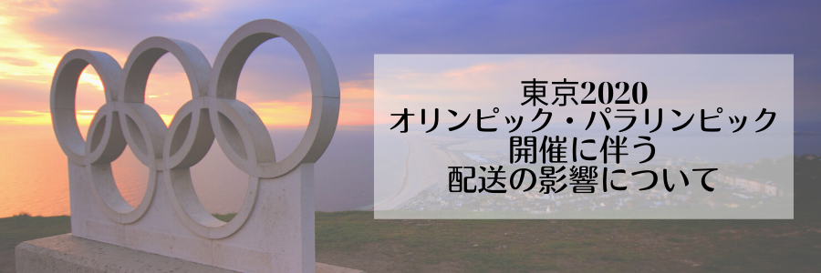 東京2020 オリンピック・パラリンピック開催に伴う配送の影響について