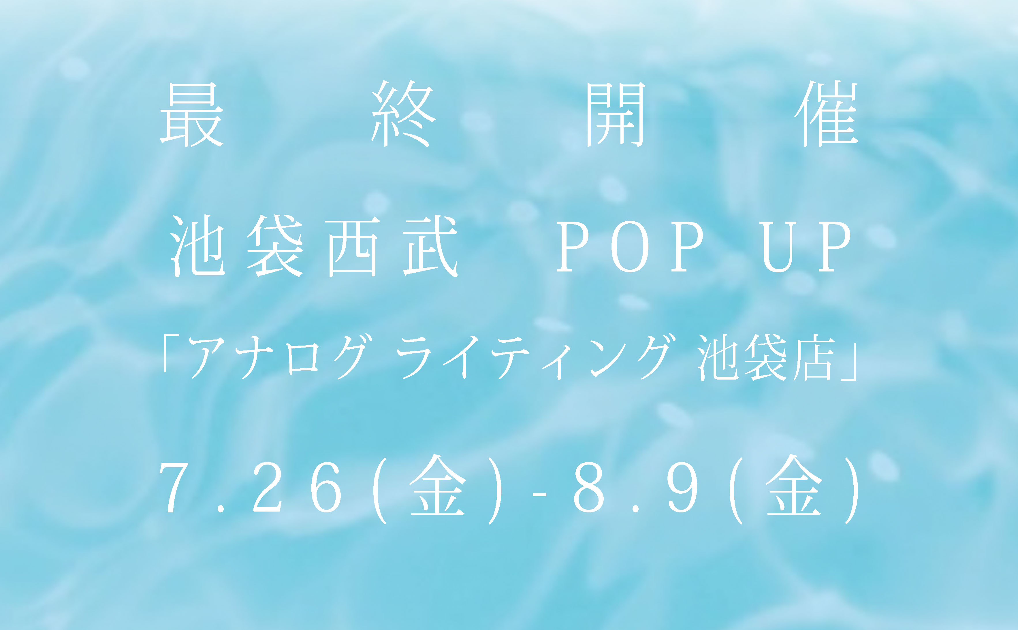 ー 西武池袋本店にて 最後のPOP UP開催します ー