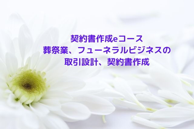 契約書作成eコース＞「葬祭業、フューネラルビジネスの取引設計、契約書作成」のページを更新しました。