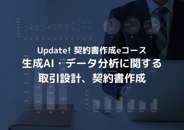 契約書作成eコース＞「生成AI・データ分析に関する取引設計、契約書作成」のページを更新しました。