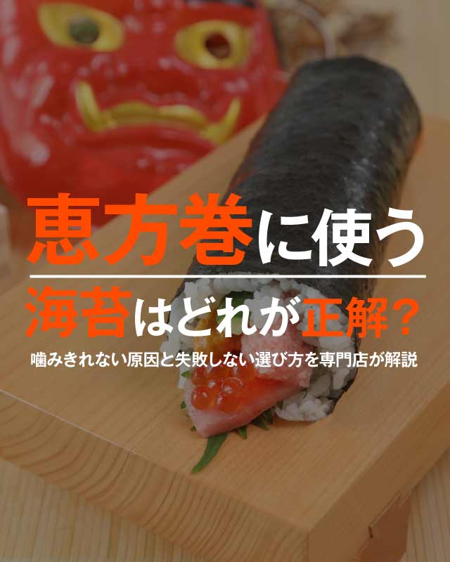 恵方巻に使う海苔はどれが正解?噛みきれない原因と失敗しない選び方を専門店が解説