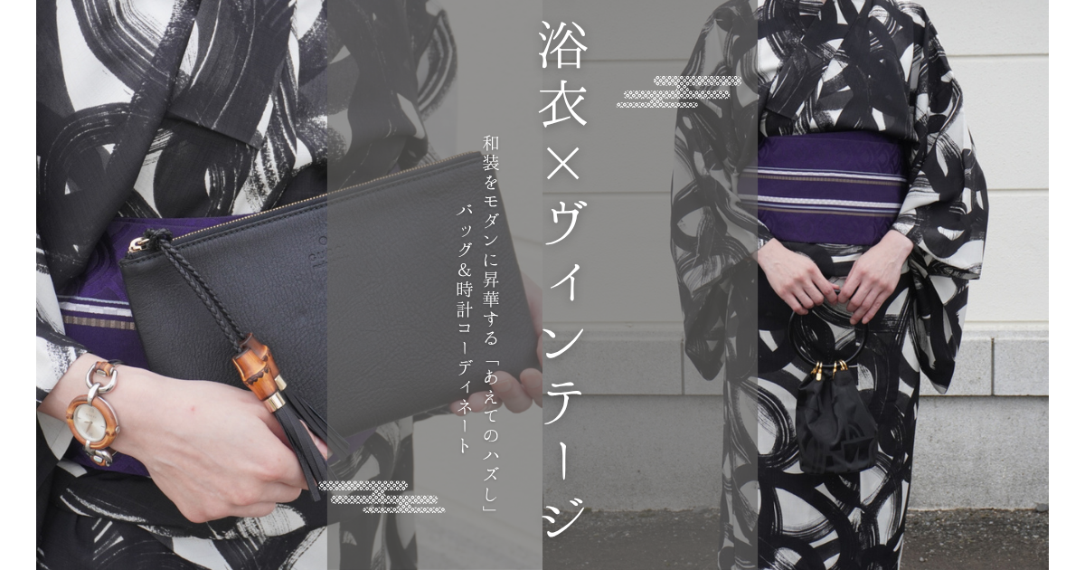 【浴衣×ヴィンテージ】和装をモダンに昇華する「あえてのハズし」バッグ＆時計コーディネート