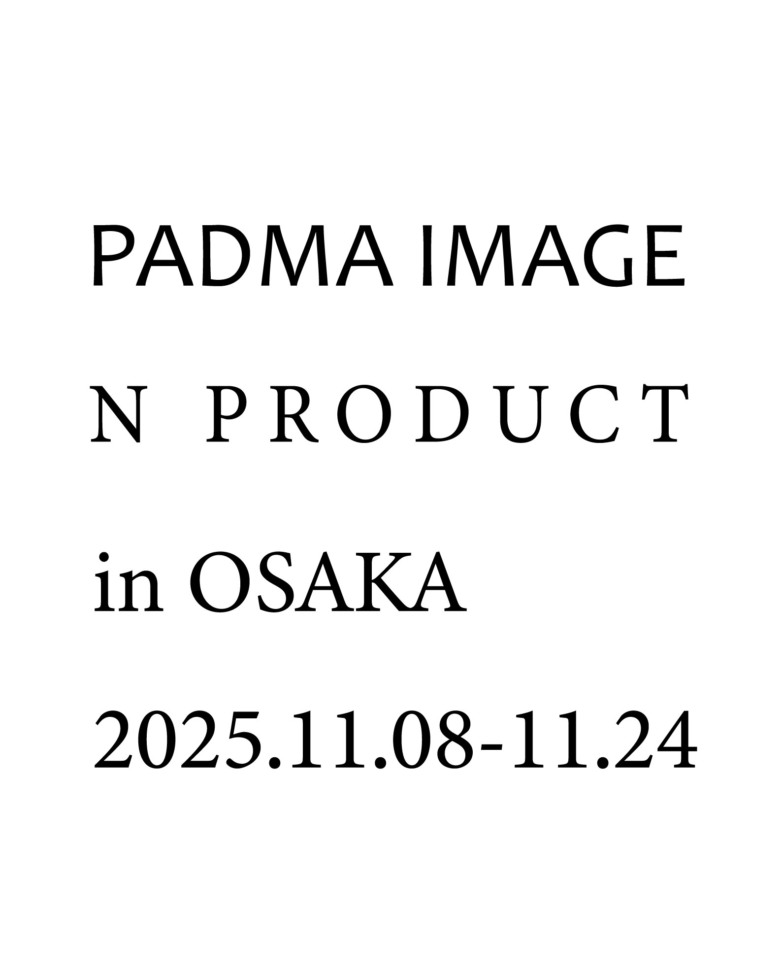 2025/11/8-11/24 PADMA IMAGE / N PRODUCT in 大阪