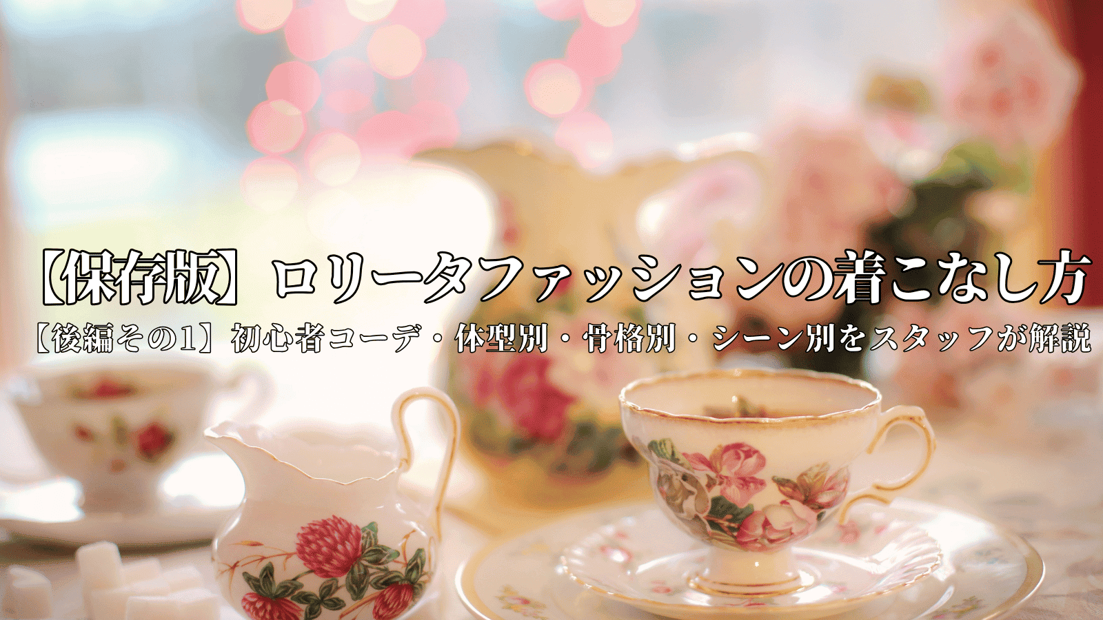 【保存版】ロリータファッション着こなし方【後編その1】体型・骨格・シーン別にスタッフが解説