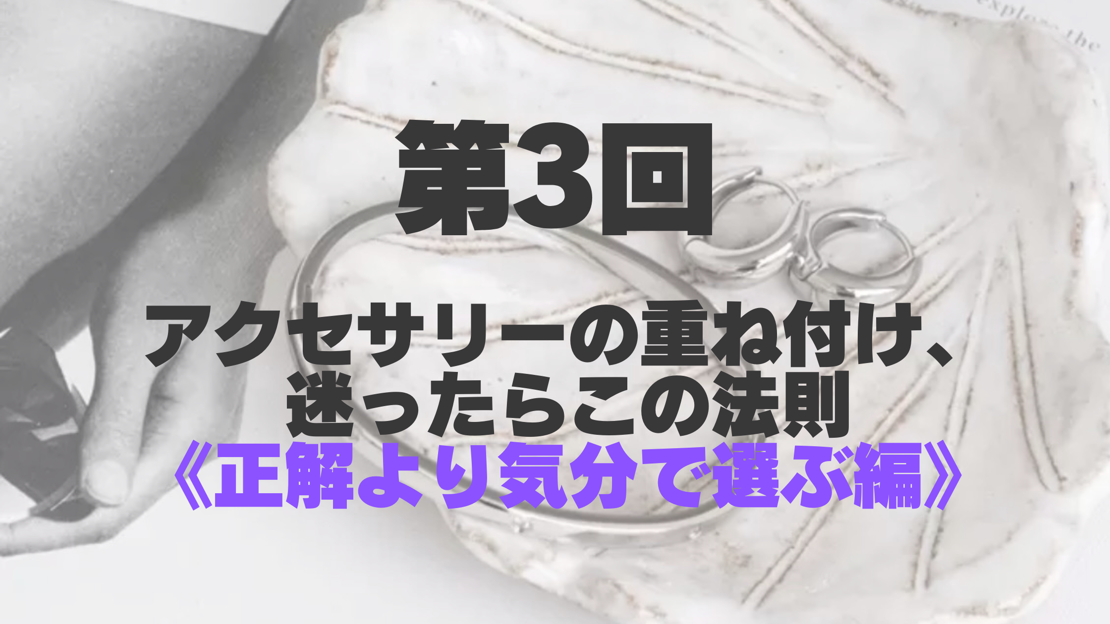 【第3回】アクセサリーの重ね付け、迷ったらこの法則〈正解より気分で選ぶ編〉