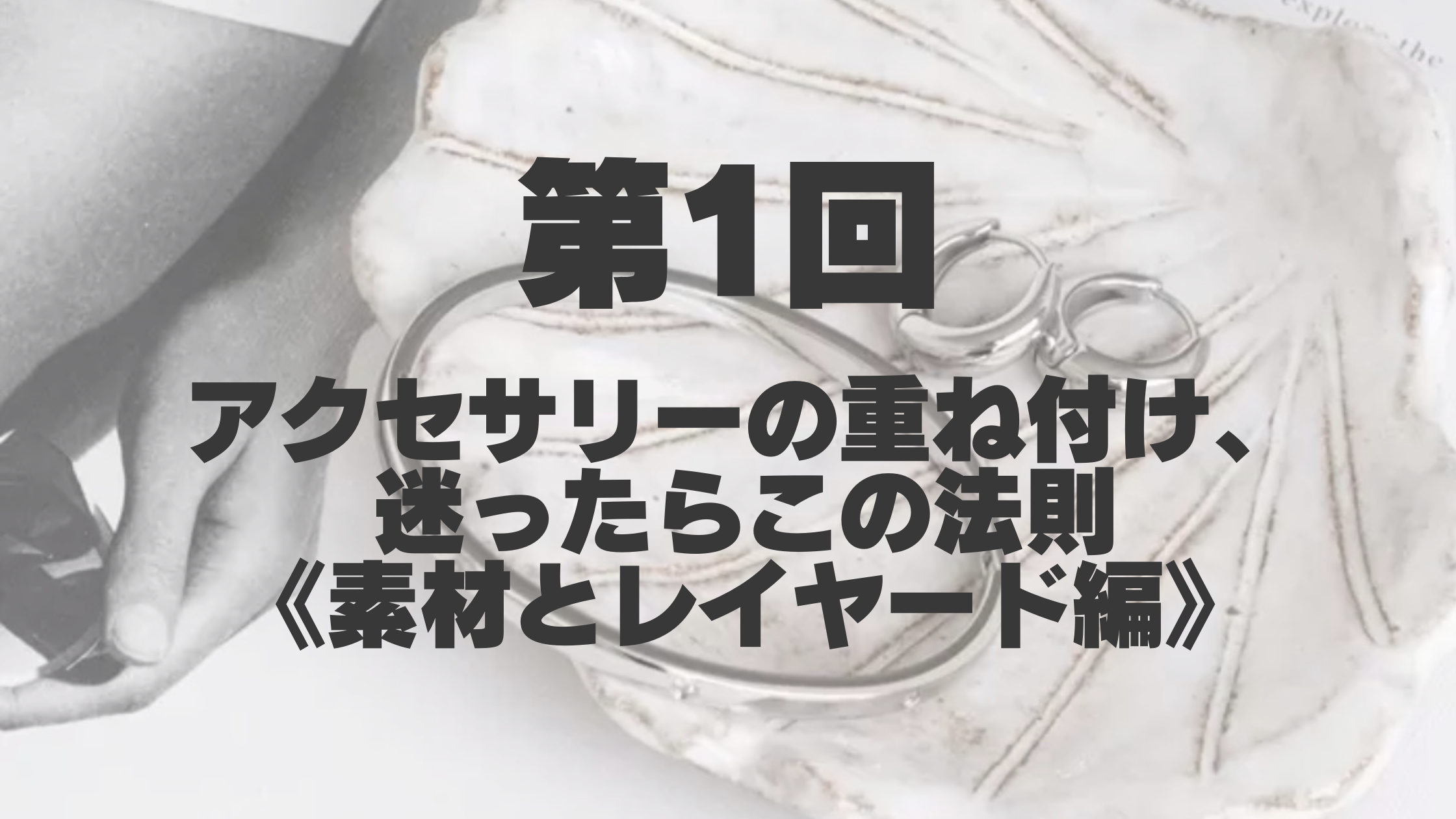 【第1回】アクセサリーの重ね付け、迷ったらこの法則〈素材とレイヤード編〉