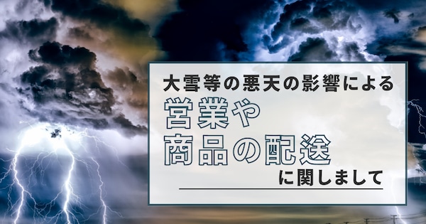 大雪などの【荒天の影響】による【商品の配送】や【お問い合わせへの対応】に関しまして