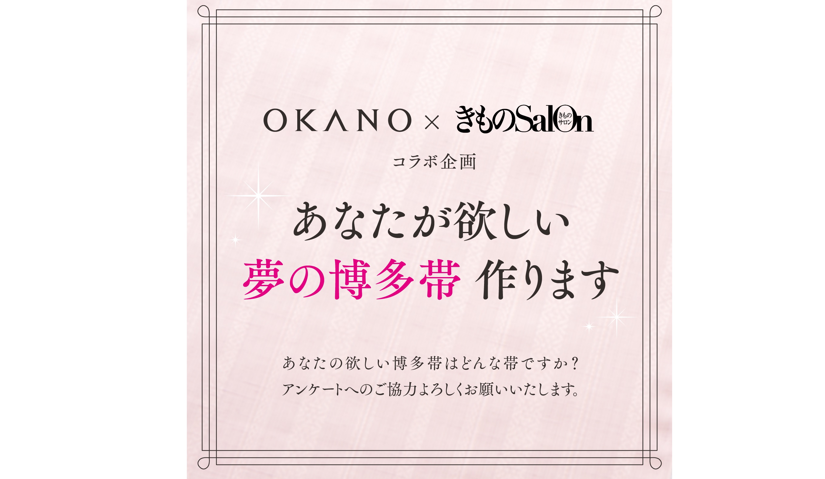 《 OKANO × きものSalon 》あなたが欲しい”夢の博多帯”をOKANOが作ります！