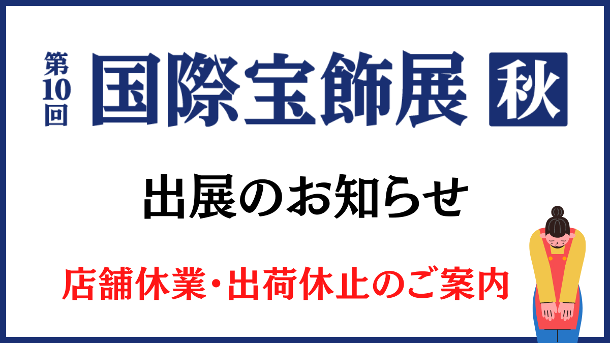 第10回 国際宝飾展・秋 出展および店舗休業のおしらせ