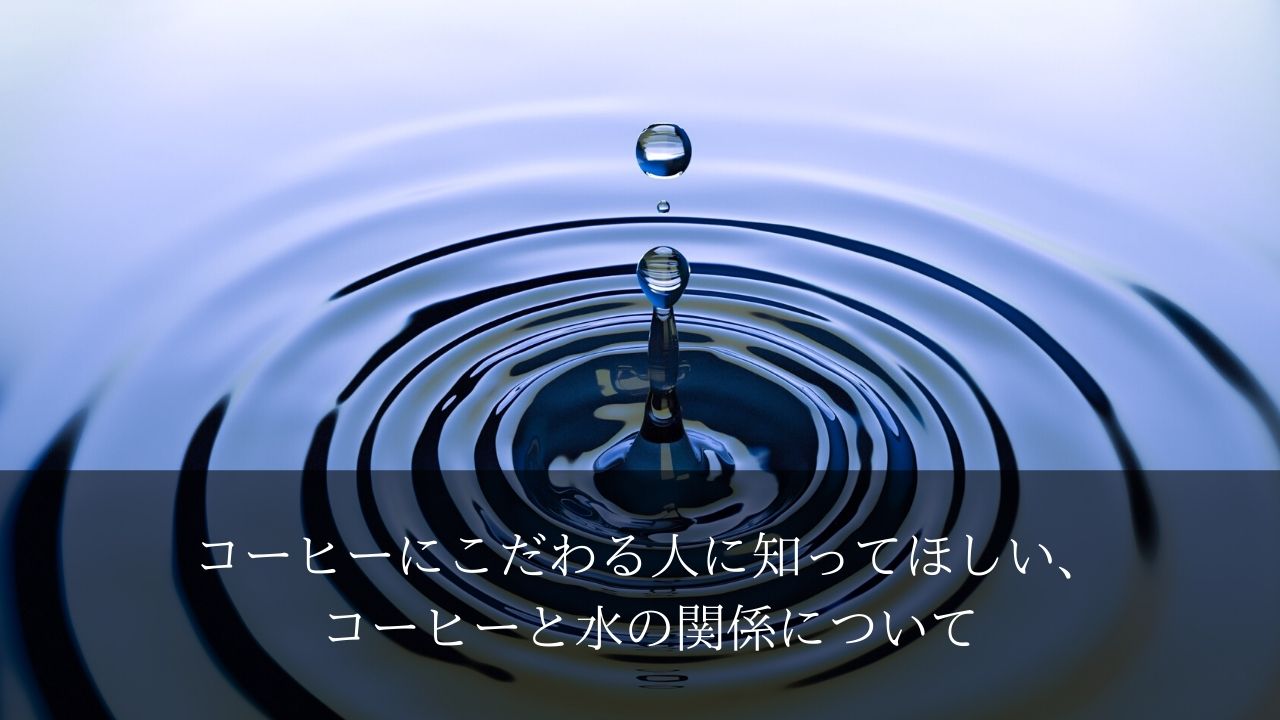 コーヒーにこだわる人に知ってほしい、コーヒーと水の関係について