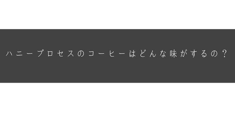 ハニープロセスのコーヒーはどんな味がするの？