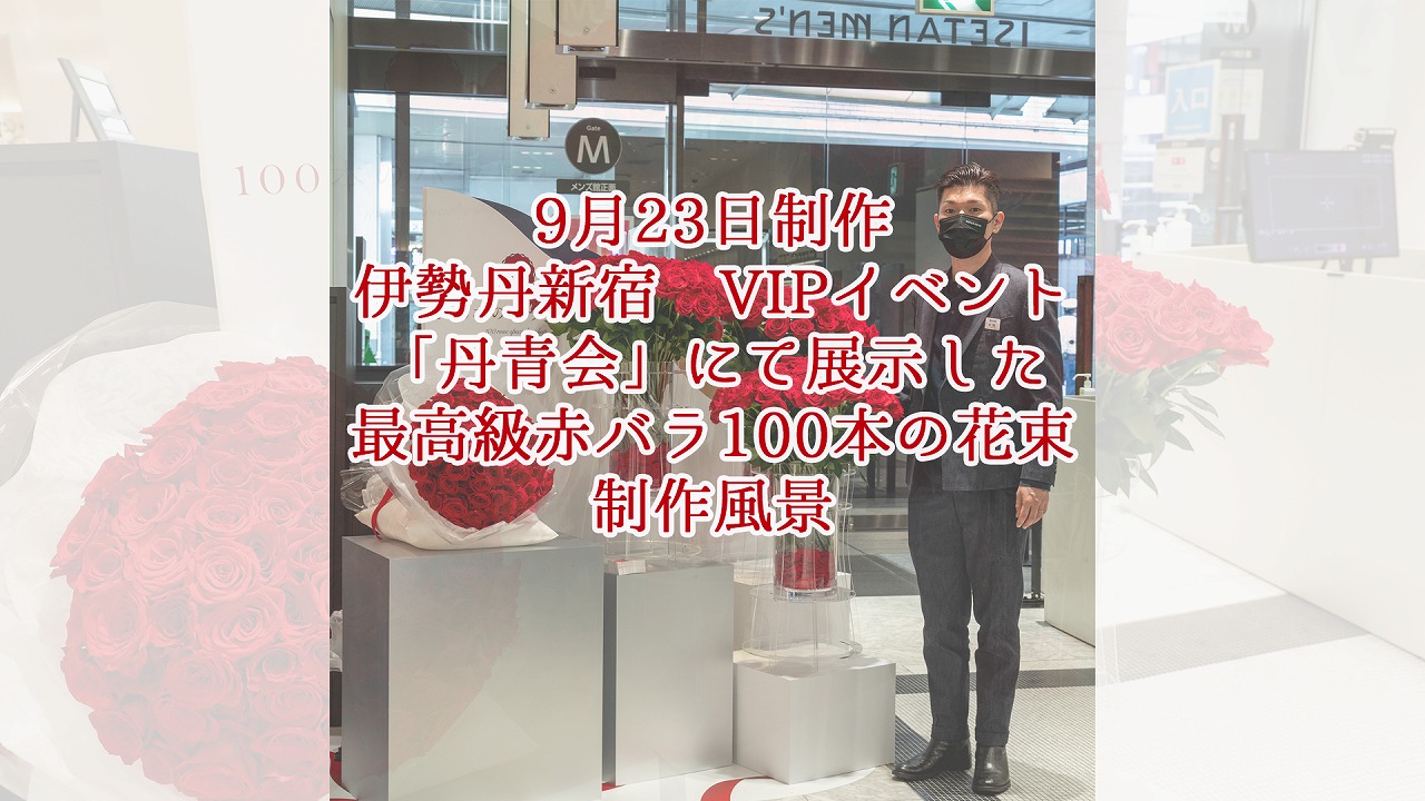 伊勢丹新宿VIPイベント「丹青会」出展用・ 最高級赤バラ100本の花束制作動画 2021/09/23