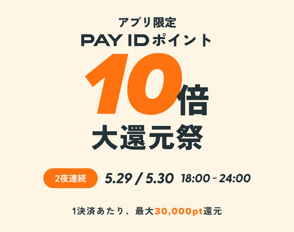 【5/29、30日開催】PAY IDアプリ限定!PAY IDポイント10倍大還元