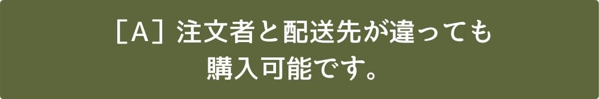 ［Q］注文者（購入者）と配送先（お届け先）が違いますが、注文できますか？