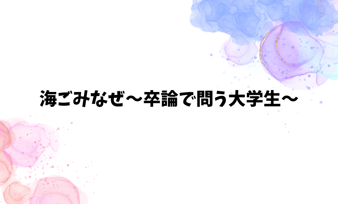 ● 海ごみなぜ～卒論で問う大学生～●
