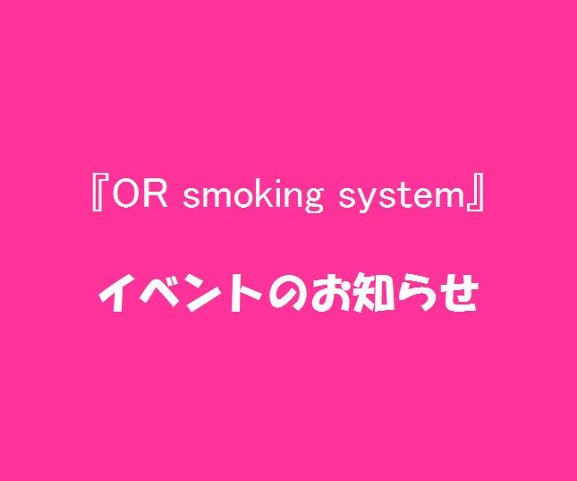 『OR smoking system』通信vol.11