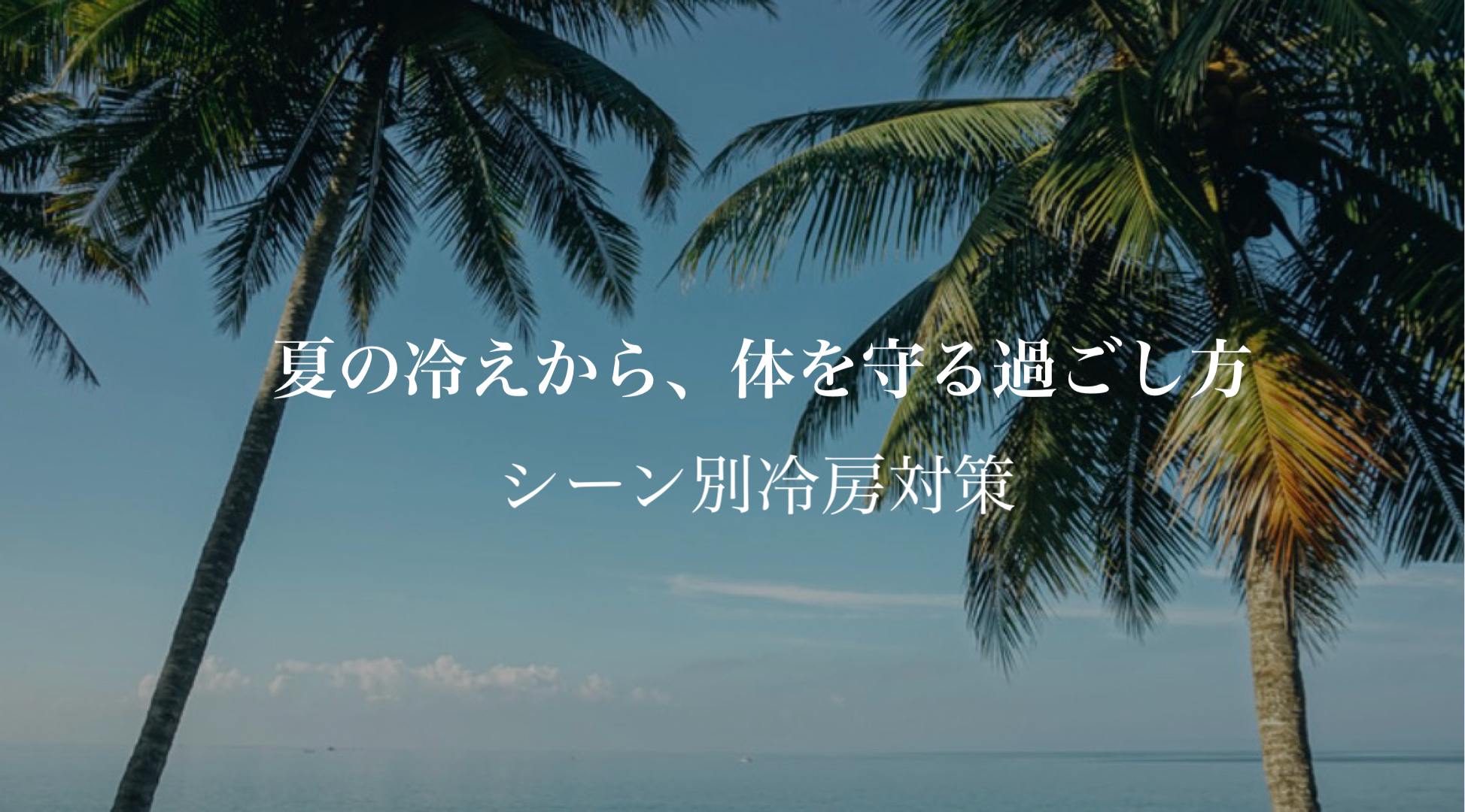 【シーン別冷房対策】夏の冷えから体を守る過ごし方