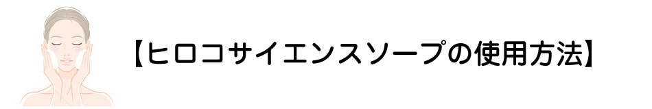 【ヒロコサイエンスソープの使用方法】