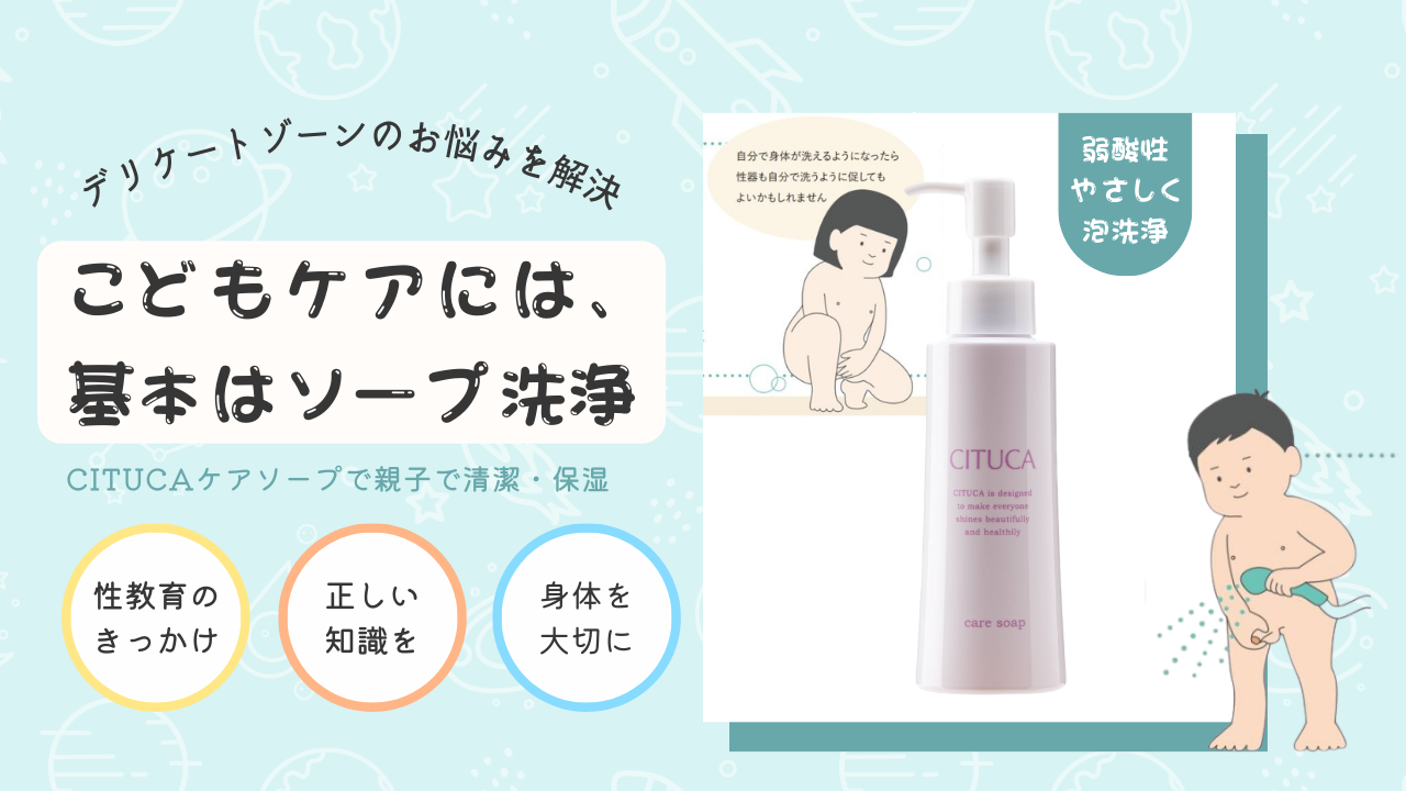 【こどもケア】基本はCITUCAケアソープでの洗浄◇性教育のきっかけ・正しい知識で身体を大切に◇