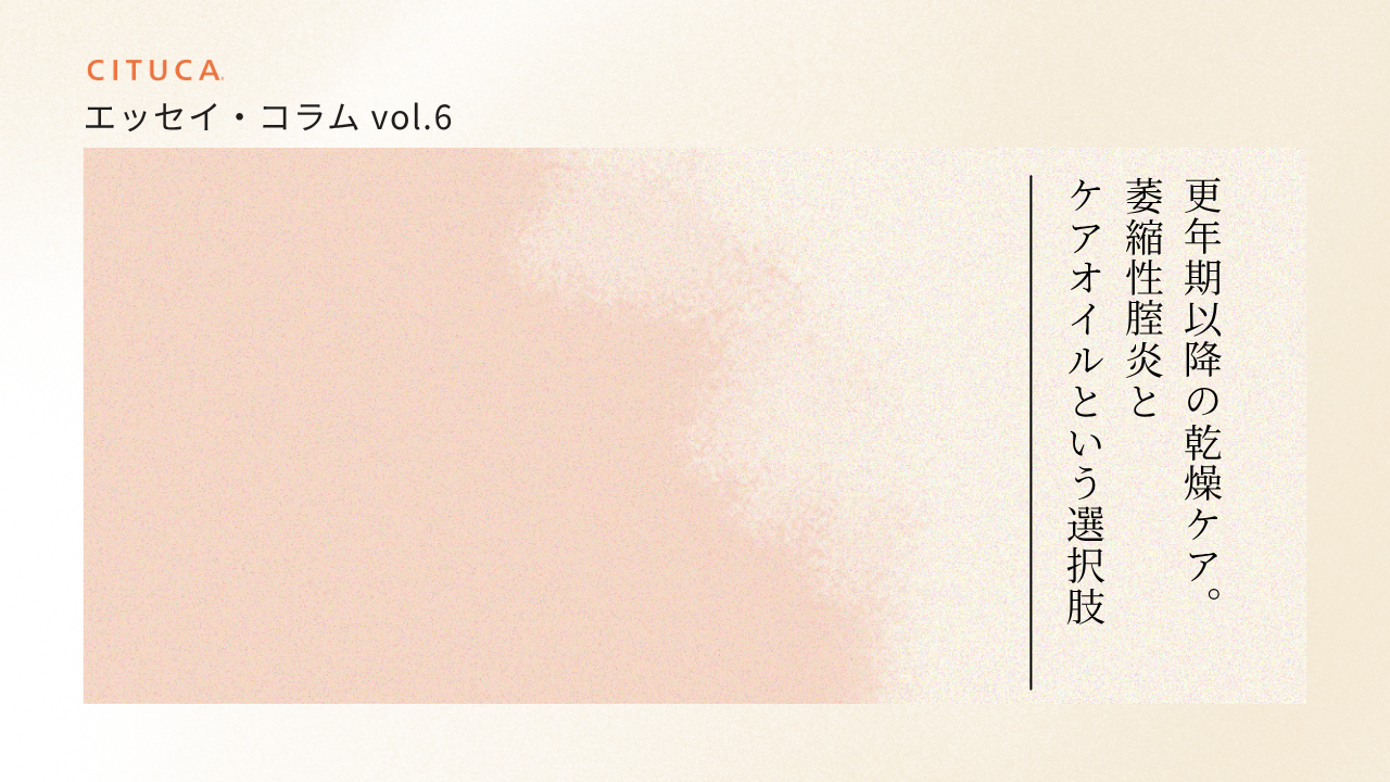 エッセイ・コラム vol.6 更年期以降の乾燥ケア。①萎縮性腟炎とケアオイルという選択肢