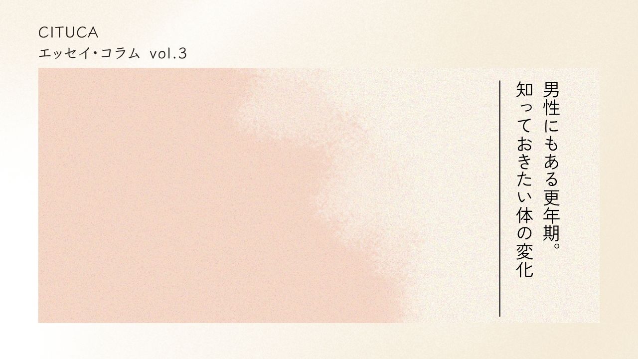 エッセイ・コラム vol.3 男性にもある更年期。知っておきたい体の変化
