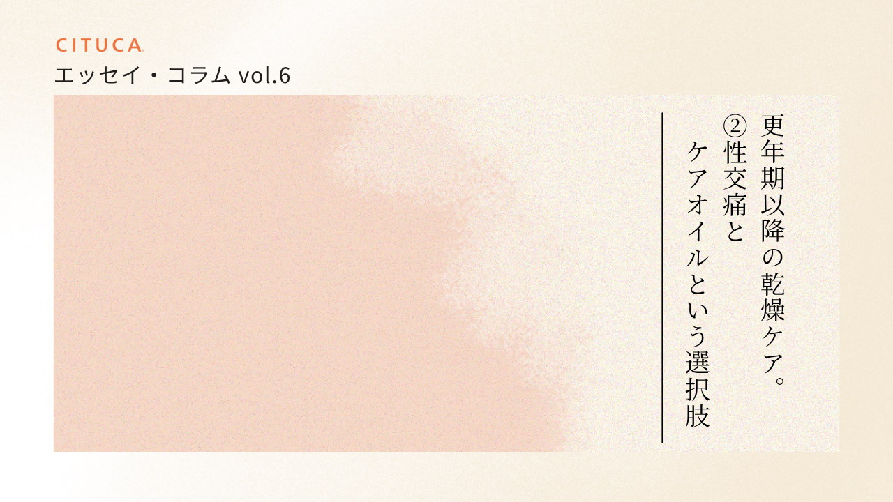 エッセイ・コラム vol.6 更年期以降の乾燥ケア。②性交痛とケアオイルという選択肢
