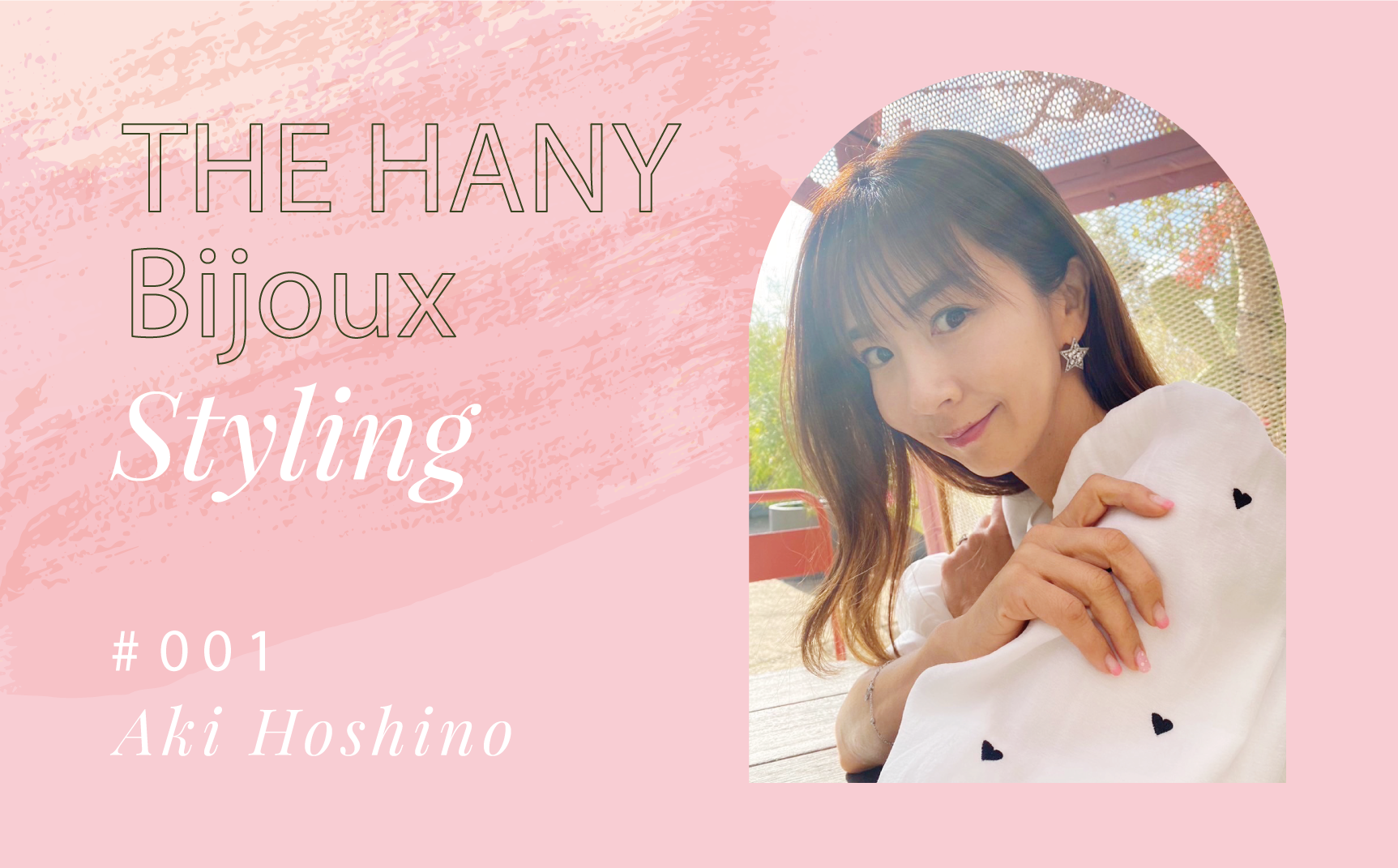 The Hany Bijoux Styling #001 / ほしのあきさん