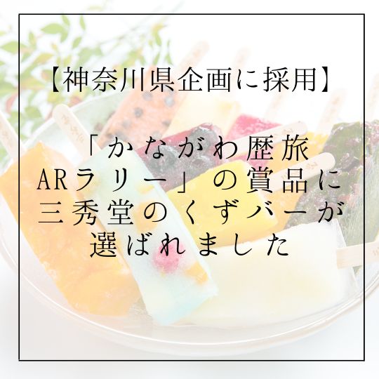 【神奈川県企画に採用】「かながわ歴旅ARラリー」の賞品にくずバーが採用されました！