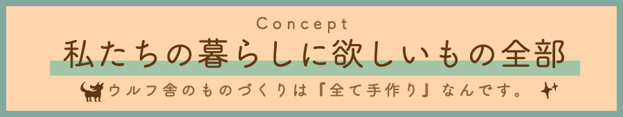 『私たちの暮らしに欲しいもの全部』がウルフ舎のテーマです。