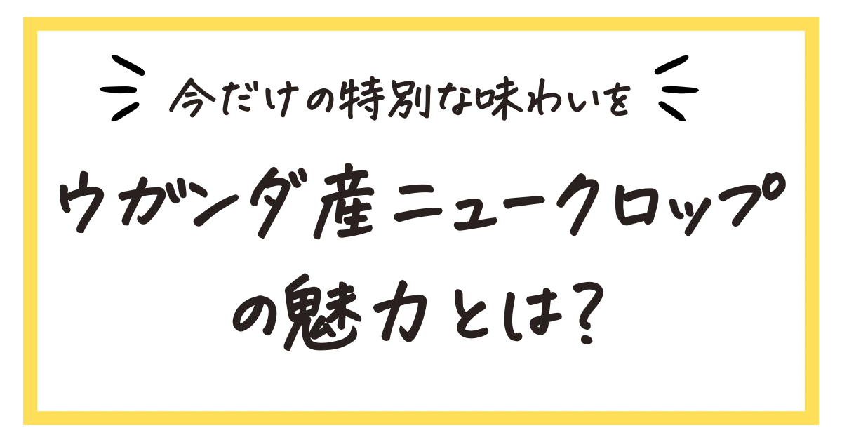 【2025年】ウガンダ産ニュークロップの魅力とは？