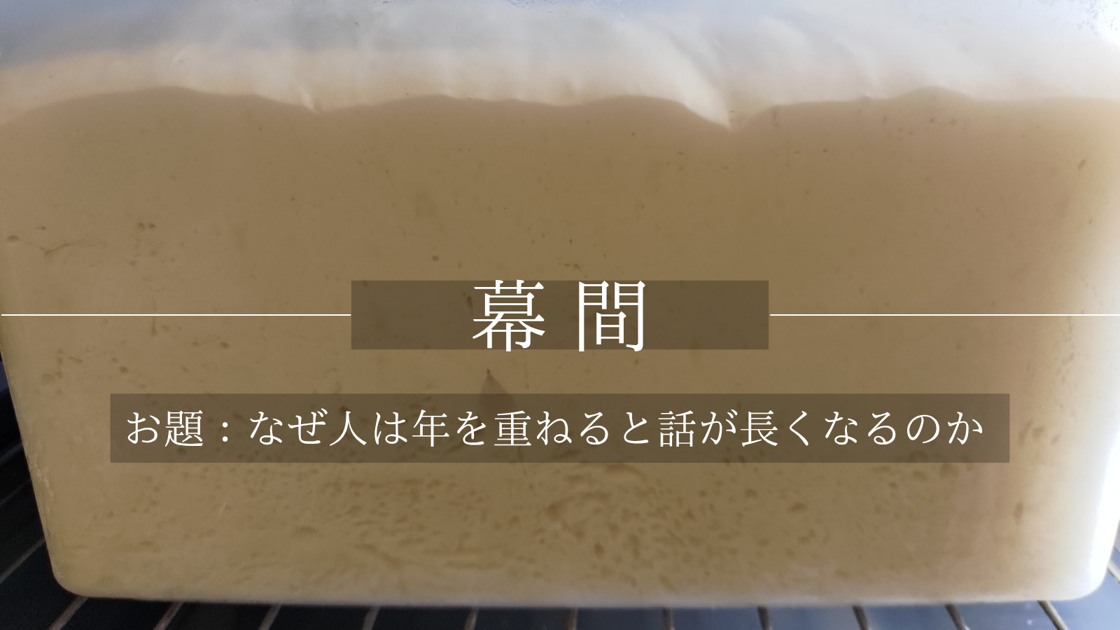 －幕間－  【お題：なぜ人は年を重ねると話が長くなるのか】