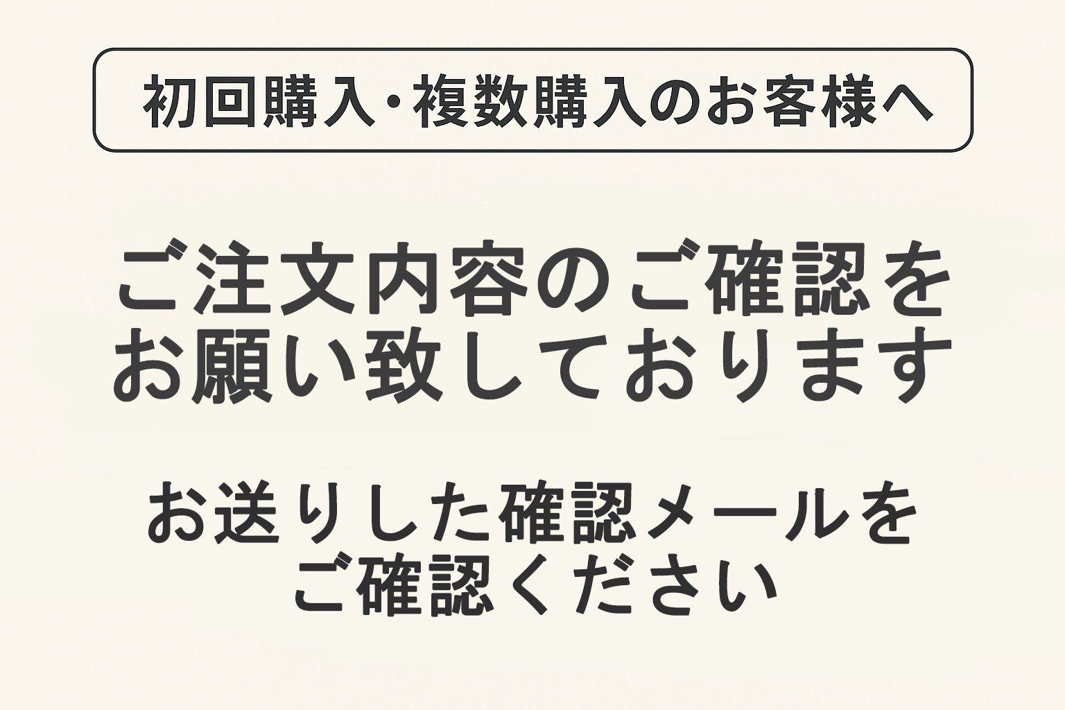 【初回購入・複数購入のお客様へ】 ご注文内容のご確認をお願いいたします