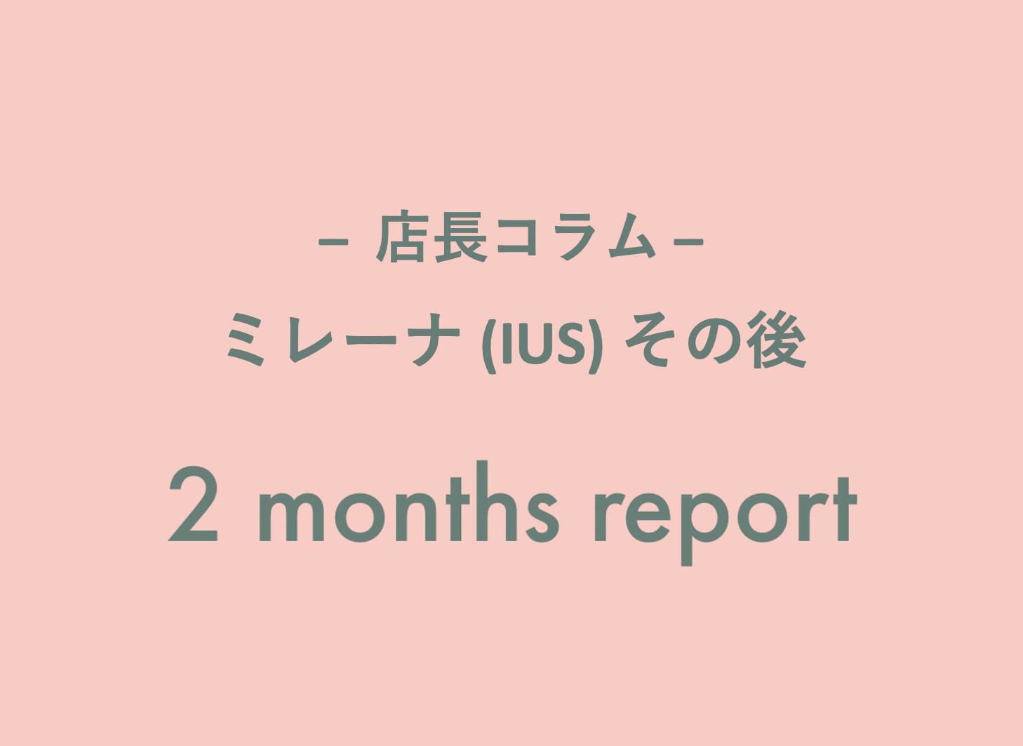 【店長コラム】ミレーナ 2ヶ月後レポート