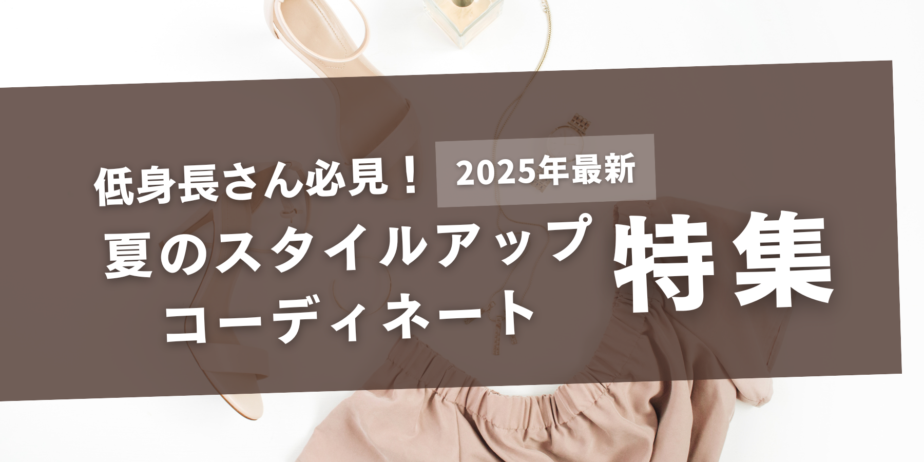 低身長さん必見！夏のスタイルアップコーディネート特集