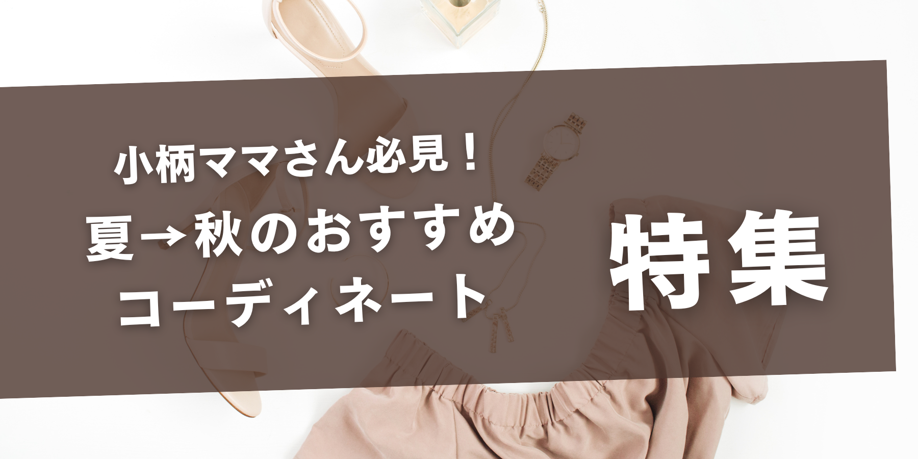 小柄ママさん必見！夏→秋のおすすめコーディネート特集