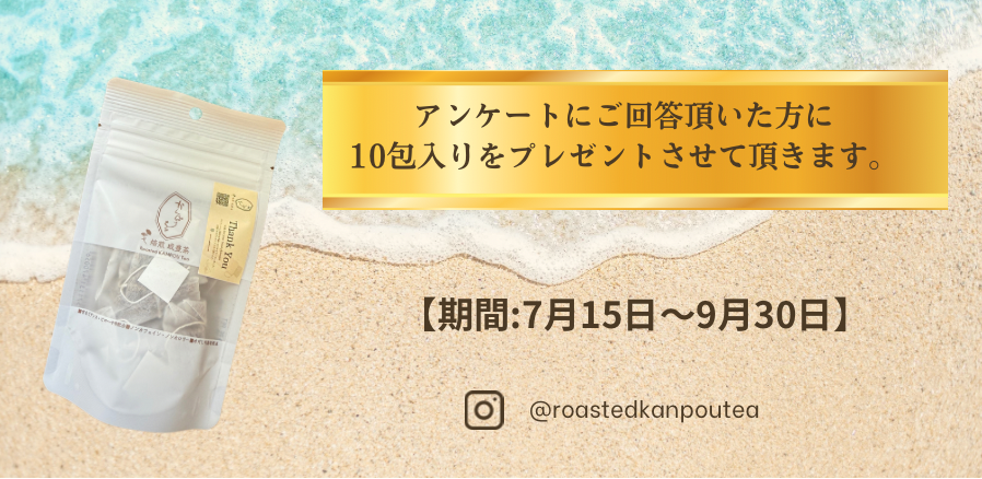 今ならご購入後のアンケートにお答え頂いて焙煎かんぽうちゃ10包入プレゼント！