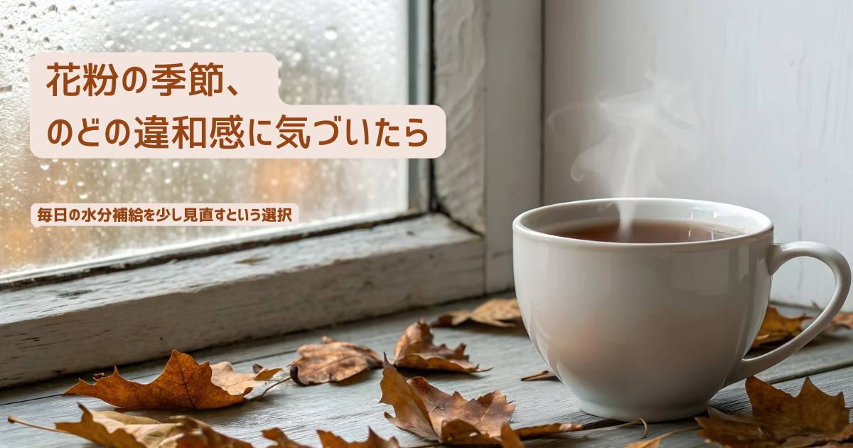 花粉の季節、のどの違和感に気づいたら 〜毎日の水分補給を少し見直すという選択〜