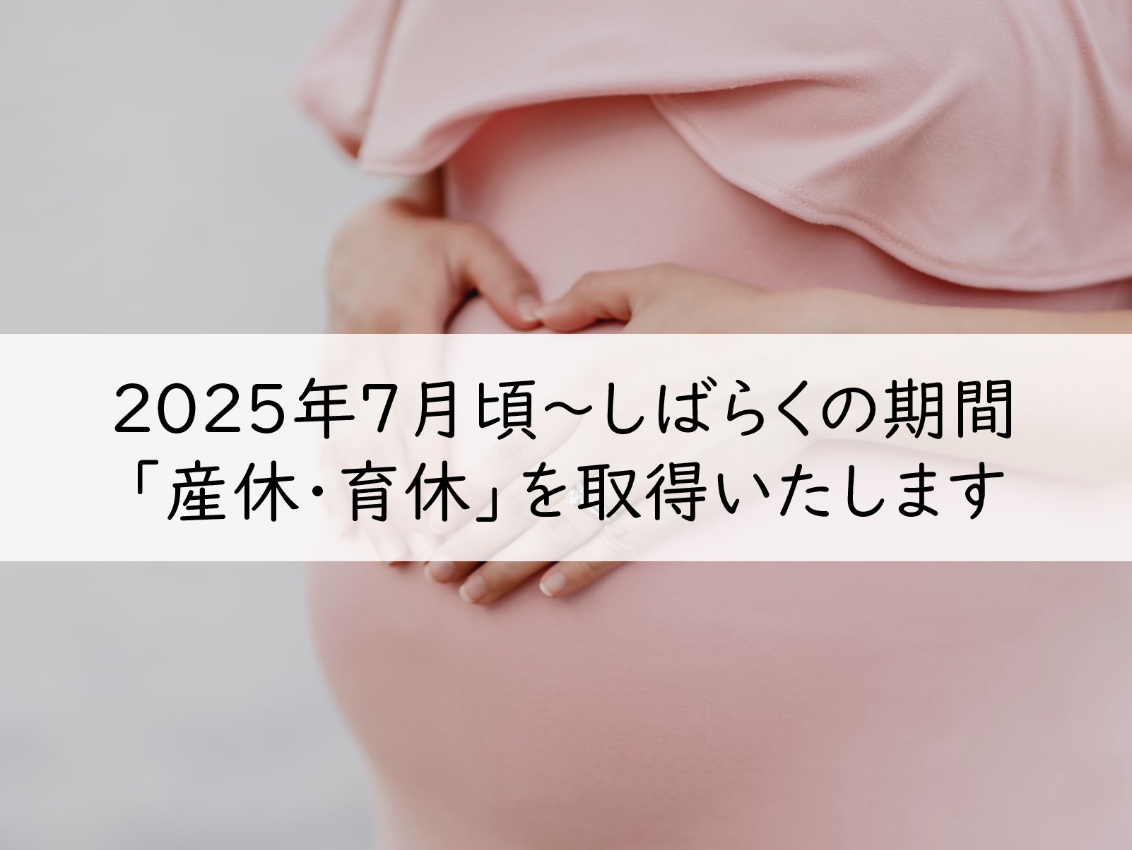 7月〜しばらくの間「産休・育休」を取らせていただきます。期間中はショップ休業予定