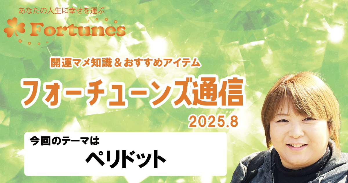 【ブログ】フォーチューンズ通信Vol.19 2025.08 ＜ペリドット特集＞