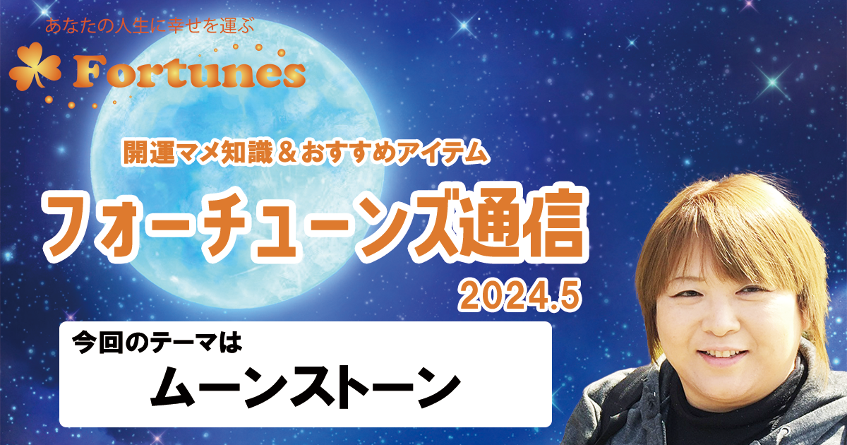【ブログ】フォーチューンズ通信Vol.5 2024.05 ＜ムーンストーン特集＞