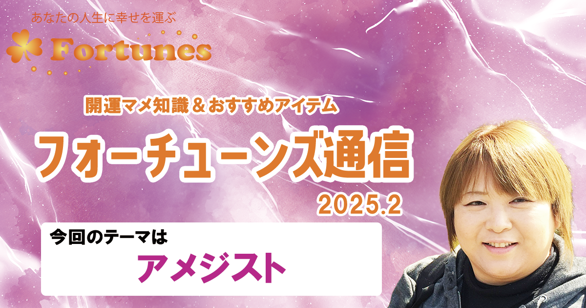 【ブログ】フォーチューンズ通信Vol.13 2025.02 ＜アメジスト特集＞