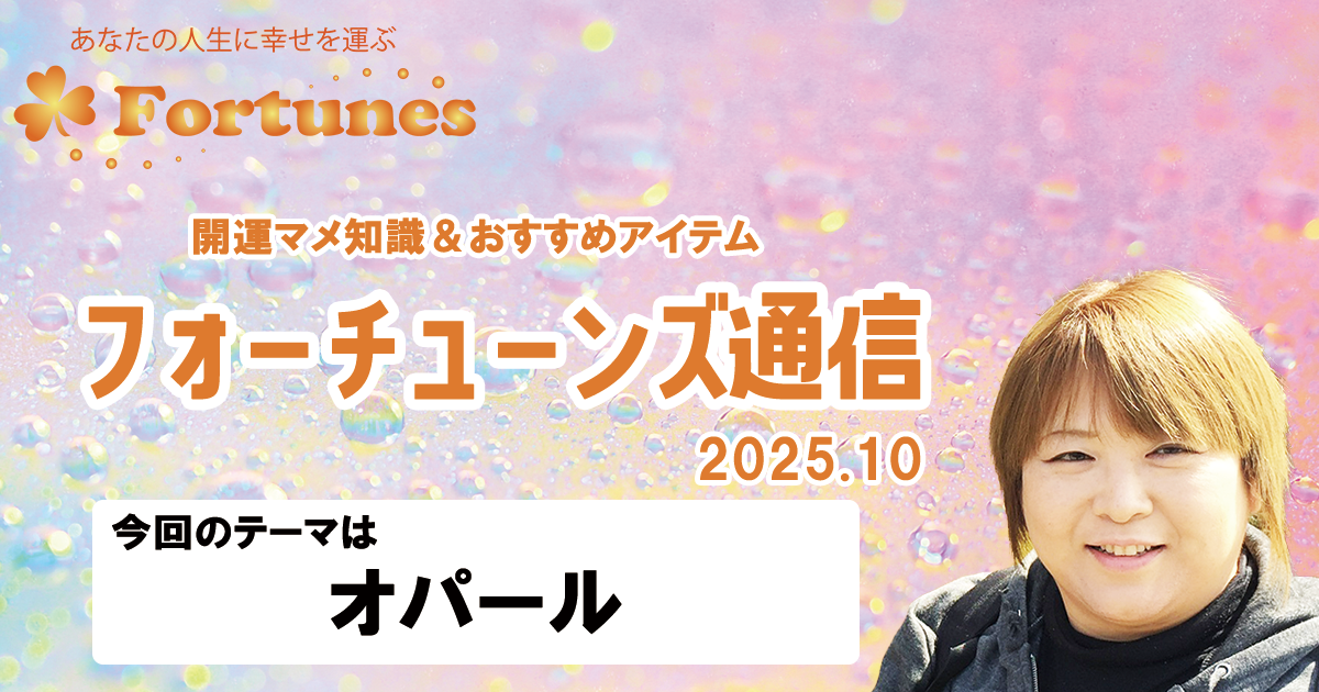 【ブログ】フォーチューンズ通信Vol.21 2025.10 ＜オパール特集＞