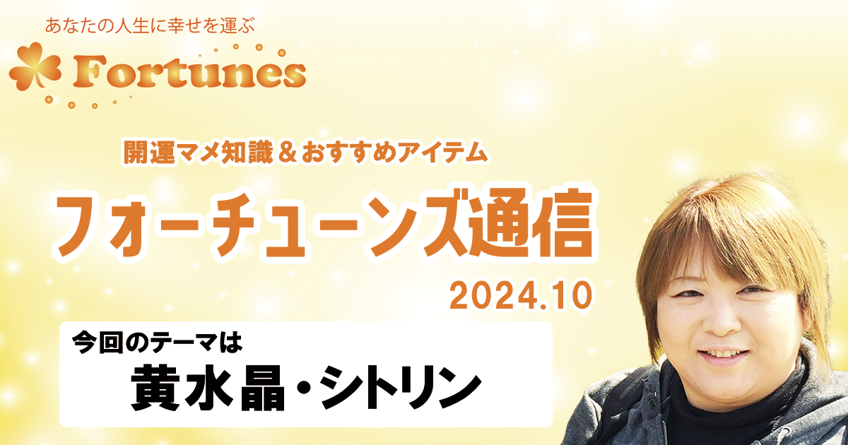 【ブログ】フォーチューンズ通信Vol.10 2024.10 ＜黄水晶・シトリン特集＞